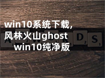 win10系统下载,风林火山ghost win10纯净版