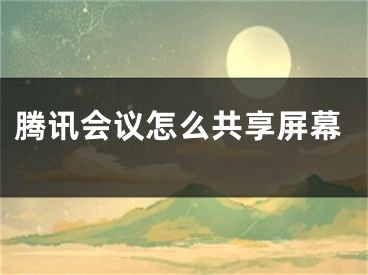 腾讯会议怎么共享屏幕