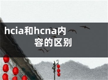 hcia和hcna内容的区别