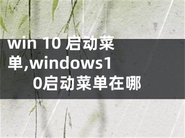 win 10 启动菜单,windows10启动菜单在哪