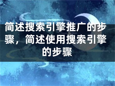 简述搜索引擎推广的步骤，简述使用搜索引擎的步骤