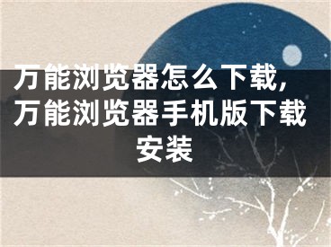 万能浏览器怎么下载,万能浏览器手机版下载安装