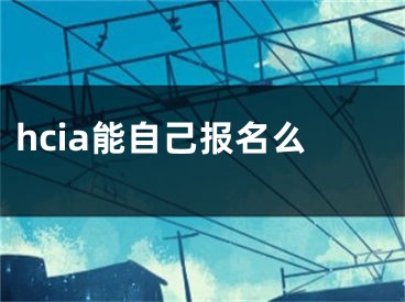 hcia能自己报名么