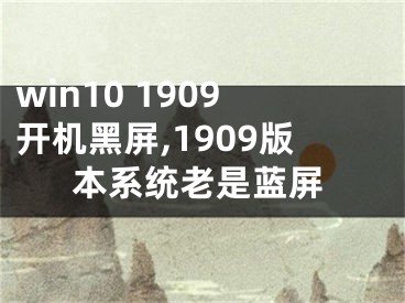 win10 1909开机黑屏,1909版本系统老是蓝屏