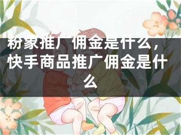 粉象推广佣金是什么，快手商品推广佣金是什么