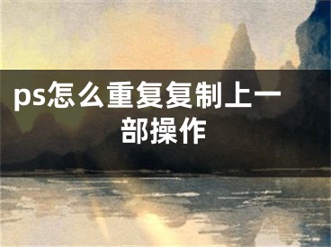 ps怎么重复复制上一部操作