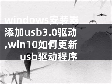 windows安装器添加usb3.0驱动,win10如何更新usb驱动程序