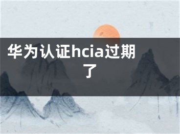 华为认证hcia过期了