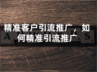 精准客户引流推广，如何精准引流推广