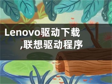 Lenovo驱动下载,联想驱动程序