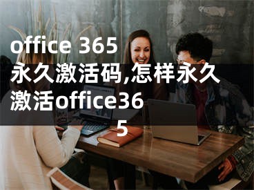 office 365永久激活码,怎样永久激活office365