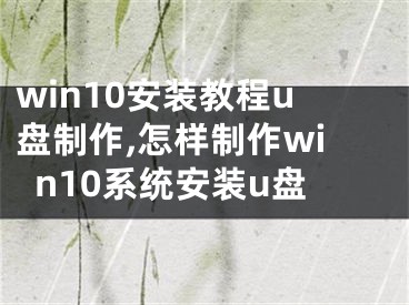 win10安装教程u盘制作,怎样制作win10系统安装u盘