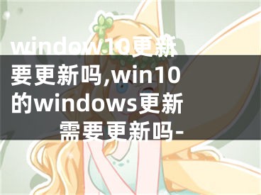 window10更新要更新吗,win10的windows更新需要更新吗-