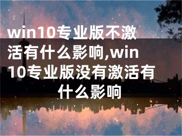 win10专业版不激活有什么影响,win10专业版没有激活有什么影响