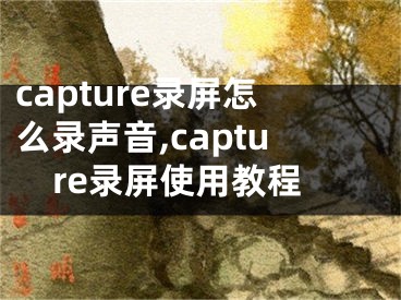 capture录屏怎么录声音,capture录屏使用教程