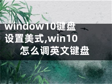 window10键盘设置美式,win10怎么调英文键盘