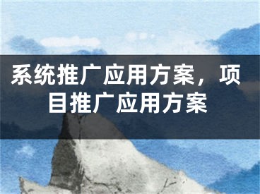 系统推广应用方案，项目推广应用方案