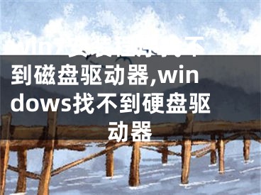 win7安装程序找不到磁盘驱动器,windows找不到硬盘驱动器