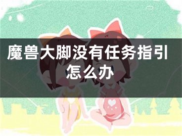 魔兽大脚没有任务指引怎么办