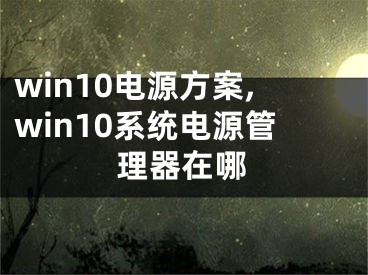 win10电源方案,win10系统电源管理器在哪