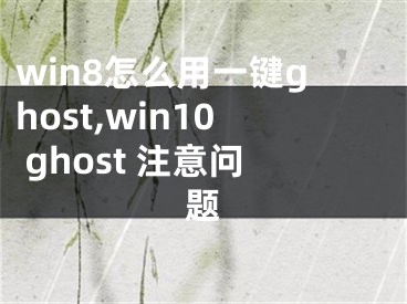win8怎么用一键ghost,win10 ghost 注意问题