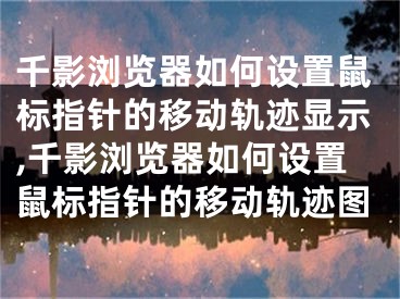 千影浏览器如何设置鼠标指针的移动轨迹显示,千影浏览器如何设置鼠标指针的移动轨迹图