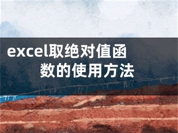 excel取绝对值函数的使用方法