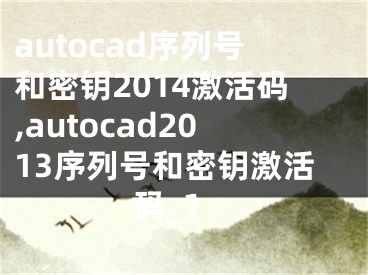autocad序列号和密钥2014激活码,autocad2013序列号和密钥激活码_1