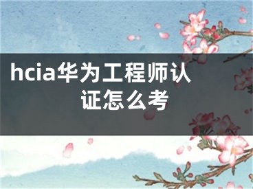 hcia华为工程师认证怎么考