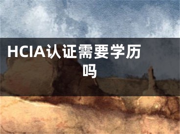 HCIA认证需要学历吗