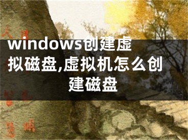 windows创建虚拟磁盘,虚拟机怎么创建磁盘