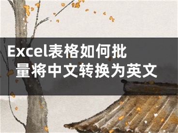 Excel表格如何批量将中文转换为英文