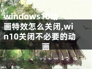 windows10动画特效怎么关闭,win10关闭不必要的动画 