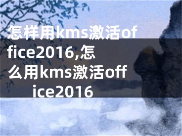 怎样用kms激活office2016,怎么用kms激活office2016