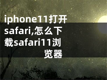 iphone11打开safari,怎么下载safari11浏览器