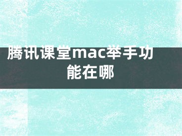 腾讯课堂mac举手功能在哪