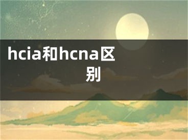 hcia和hcna区别