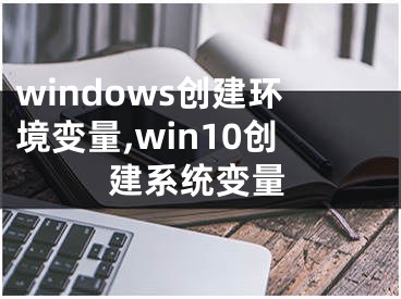 windows创建环境变量,win10创建系统变量