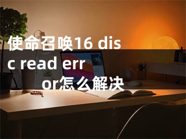 使命召唤16 disc read error怎么解决