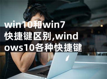 win10和win7快捷键区别,windows10各种快捷键