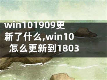 win101909更新了什么,win10怎么更新到1803
