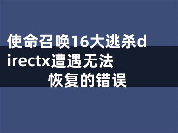 使命召唤16大逃杀directx遭遇无法恢复的错误