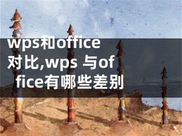 wps和office对比,wps 与office有哪些差别 