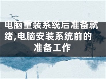 电脑重装系统后准备就绪,电脑安装系统前的准备工作