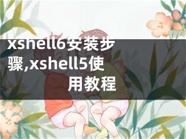 xshell6安装步骤,xshell5使用教程