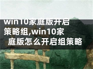 win10家庭版开启策略组,win10家庭版怎么开启组策略