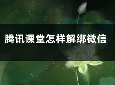 腾讯课堂怎样解绑微信