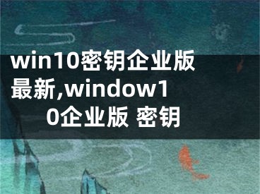 win10密钥企业版最新,window10企业版 密钥