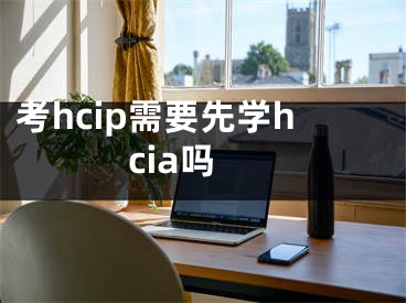 考hcip需要先学hcia吗