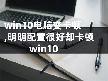 win10电脑变卡顿,明明配置很好却卡顿win10